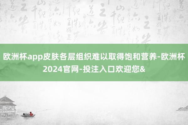 歐洲杯app皮膚各層組織難以取得飽和營養-歐洲杯2024官網-投注入口歡迎您&